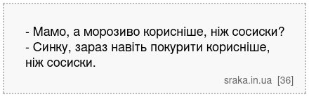 - Мамо, а морозиво корисніше, ніж сосиски? - Синку, зараз навіть покурити корисніше, ніж сосиски. | Анекдоти українською | Срака