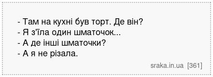 - Там на кухні був торт. Де він? - Я з'їла один шматочок... - А де інші шматочки? - А я не різала. | Анекдоти українською | Срака