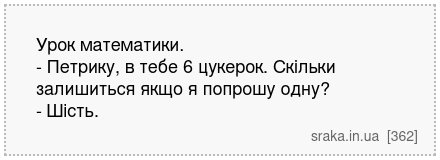 Урок математики. - Петрику, в тебе 6 цукерок. Скільки залишиться якщо я попрошу одну? - Шість. | Анекдоти українською | Срака