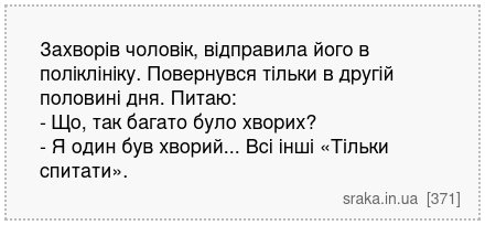 Захворів чоловік, відправила його в поліклініку. Повернувся тільки в другій половині дня. Питаю: - Що, так багато було хворих? - Я один був хворий... Всі інші «Тільки спитати». | Анекдоти українською | Срака