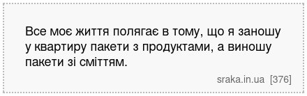Все моє життя полягає в тому, що я заношу у квартиру пакети з продуктами, а виношу пакети зі сміттям. | Анекдоти українською | Срака