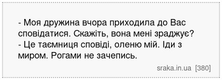 - Моя дружина вчора приходила до Вас сповідатися. Скажіть, вона мені зраджує? - Це таємниця сповіді, оленю мій. Іди з миром. Рогами не зачепись. | Анекдоти українською | Срака