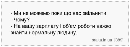- Ми не можемо поки що вас звільнити. - Чому? - На вашу зарплату і об’єм роботи важко знайти нормальну людину. | Анекдоти українською | Срака