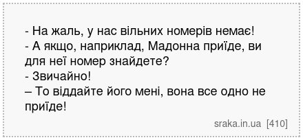 - На жаль, у нас вільних номерів немає! - А якщо, наприклад, Мадонна приїде, ви для неї номер знайдете? - Звичайно! – То віддайте його мені, вона все одно не приїде! | Анекдоти українською | Срака