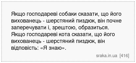 Якщо господареві собаки сказати, що його вихованець - шерстяний пиздюк, він почне заперечувати і, зрештою, образиться. Якщо господареві кота сказати, що його вихованець - шерстяний пиздюк, він відповість: «Я знаю». | Анекдоти українською | Срака