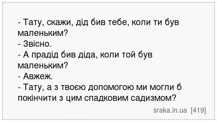 - Тату, скажи, дід бив тебе, коли ти був маленьким? - Звісно. - А прадід бив діда, коли той був маленьким? - Авжеж. - Тату, а з твоєю допомогою ми могли б покінчити з цим спадковим садизмом? | Анекдоти українською | Срака