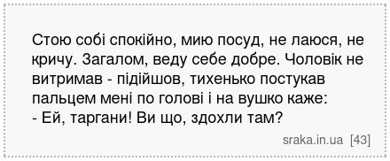 Стою собі спокійно, мию посуд, не лаюся, не кричу. Загалом, веду себе добре. Чоловік не витримав - підійшов, тихенько постукав пальцем мені по голові і на вушко каже: - Ей, таргани! Ви що, здохли там? | Анекдоти українською | Срака