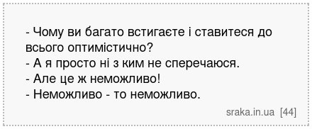 - Чому ви багато встигаєте і ставитеся до всього оптимістично? - А я просто ні з ким не сперечаюся. - Але це ж неможливо! - Неможливо - то неможливо. | Анекдоти українською | Срака