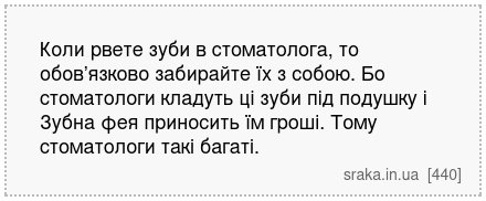Коли рвете зуби в стоматолога, то обов’язково забирайте їх з собою. Бо стоматологи кладуть ці зуби під подушку і Зубна фея приносить їм гроші. Тому стоматологи такі багаті. | Анекдоти українською | Срака