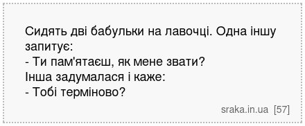 Сидять дві бабульки на лавочці. Одна іншу запитує: - Ти пам'ятаєш, як мене звати? Інша задумалася і каже: - Тобі терміново? | Анекдоти українською | Срака