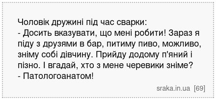 Чоловік дружині під час сварки: - Досить вказувати, що мені робити! Зараз я піду з друзями в бар, питиму пиво, можливо, зніму собі дівчину. Прийду додому п'яний і пізно. І вгадай, хто з мене черевики зніме? - Патологоанатом! | Анекдоти українською | Срака