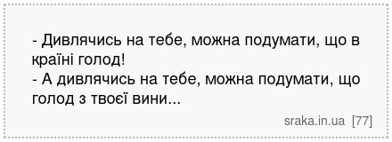 - Дивлячись на тебе, можна подумати, що в країні голод! - А дивлячись на тебе, можна подумати, що голод з твоєї вини... | Анекдоти українською | Срака