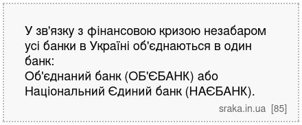 У зв'язку з фінансовою кризою незабаром усі банки в Україні об'єднаються в один банк: Об'єднаний банк (ОБ'ЄБАНК) або Національний Єдиний банк (НАЄБАНК). | Анекдоти українською | Срака