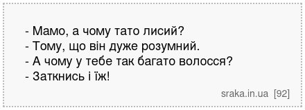 - Мамо, а чому тато лисий? - Тому, що він дуже розумний. - А чому у тебе так багато волосся? - Заткнись і їж! | Анекдоти українською | Срака