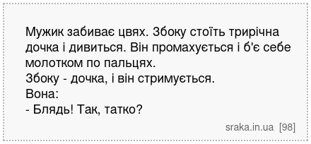 Мужик забиває цвях. Збоку стоїть трирічна дочка і дивиться. Він промахується і б'є себе молотком по пальцях. Збоку - дочка, і він стримується. Вона: - Блядь! Так, татко? | Анекдоти українською | Срака
